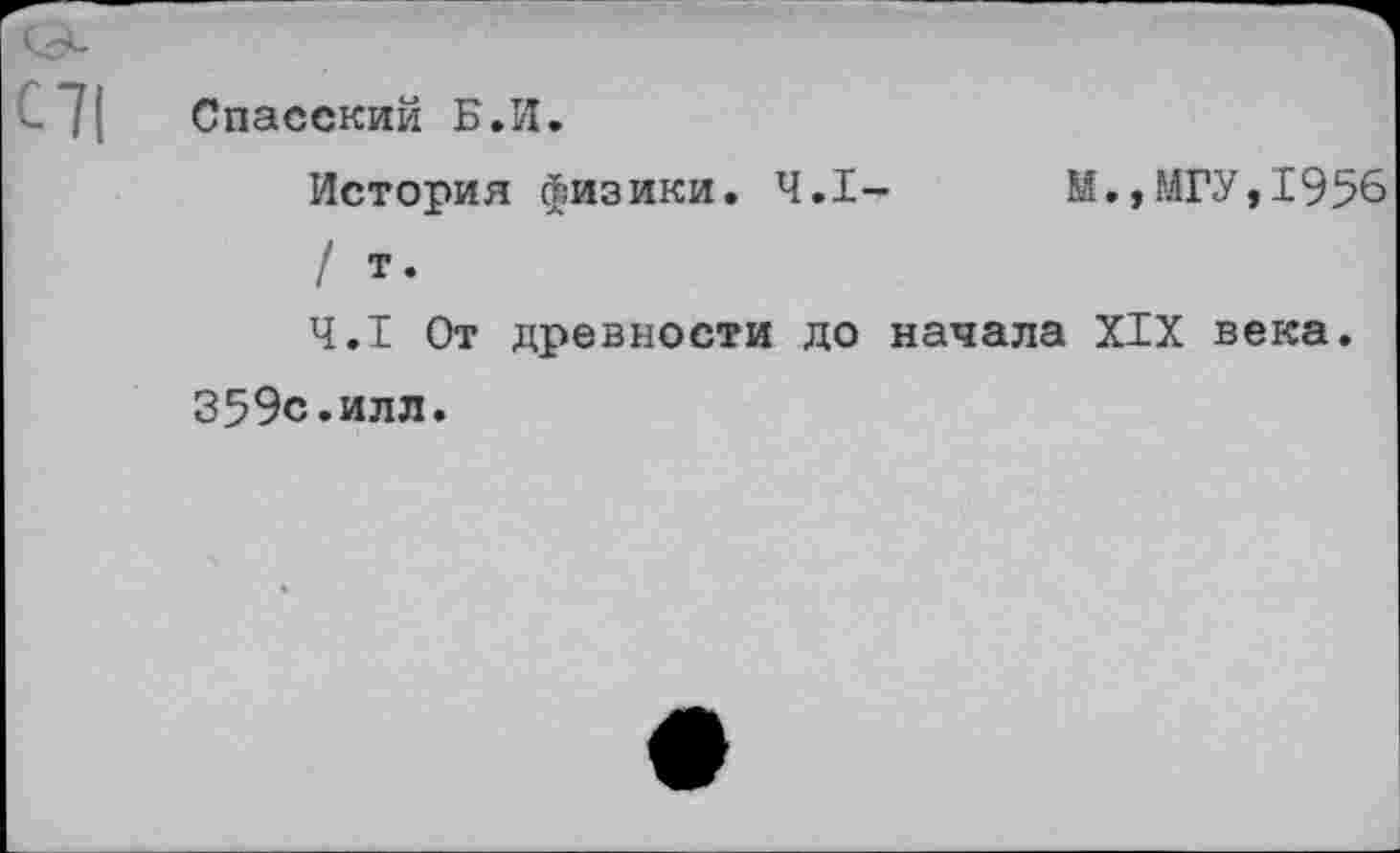 ﻿Спасский Б.И.
История физики. 4.1-	М.,МГУ,1956
/ т.
4.1 От древности до начала XIX века.
359с.илл.